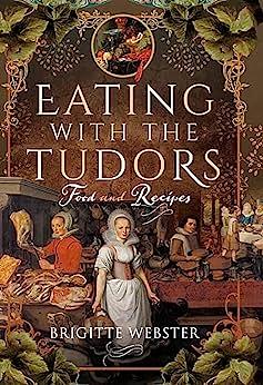 Eating with the Tudors: Food and Recipes by Brigitte Webster