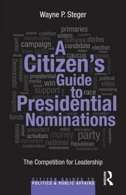 A Citizen's Guide to Presidential Nominations: The Competition for Leadership by Wayne P. Steger