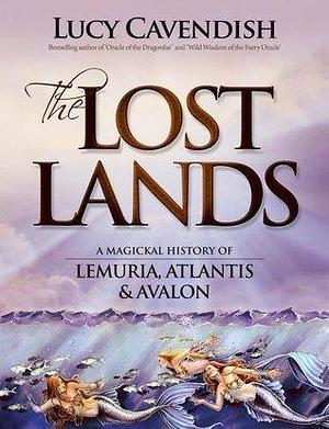 The Lost Lands: A Magickal History of Lemuria, Atlantis and Avalon by Lucy Cavendish, Lucy Cavendish