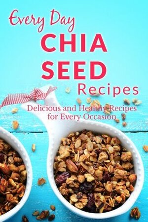 Chia Seed Recipes: The Beginner's Guide to Breakfast, Lunch, Dinner, and More (Every Day Recipes) by Ranae Richoux