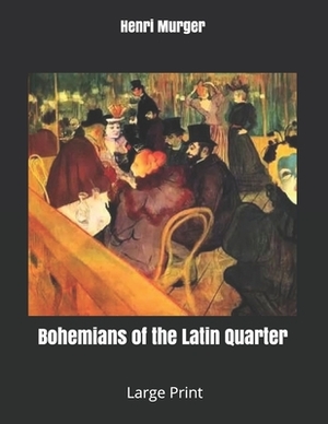 Bohemians of the Latin Quarter: Large Print by Henri Murger