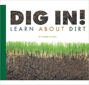 Dig In!: Learn about Dirt by Pamela Hall