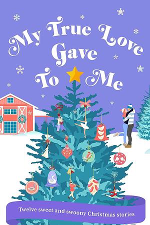 My True Love Gave To Me: A collection of twelve sweet romance Christmas stories by Sharyn Swanepoel, Fiona M Marsden, Melanie Pickering, H.M. Hodgson, Georgia Moore, Caitlyn Lynch, Louisa Duval, Savannah Blaize, Dakota Harrison, Emily Hussey, Sara Hartland