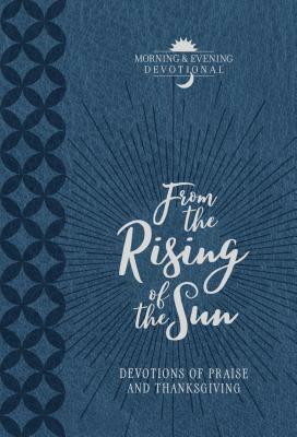 From the Rising of the Sun Morning & Evening Devotional: Devotions of Praise and Thanksgiving by Broadstreet Publishing Group LLC