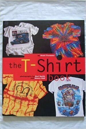 The T-Shirt Book by Nancy Hall, Earl Smith, Scott Fresener