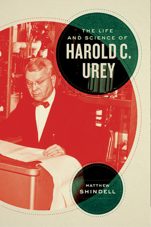 The Life and Science of Harold C. Urey by Matthew Shindell