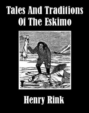 Tales and Traditions of the Eskimo by Henry Rink