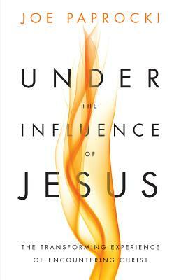 Under the Influence of Jesus: The Transforming Experience of Encountering Christ by Joe Paprocki