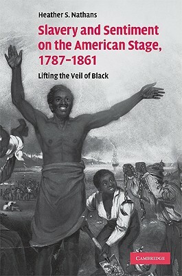 Slavery and Sentiment on the American Stage, 1787-1861 by Heather S. Nathans