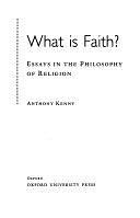What is Faith?: Essays in the Philosophy of Religion by Anthony Kenny