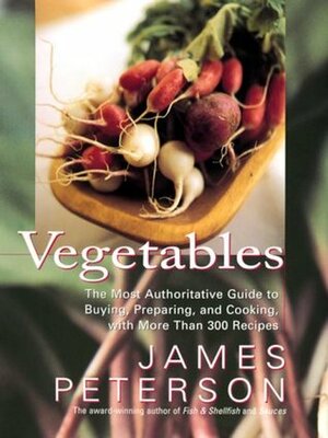 Vegetables: The Most Authoritative Guide to Buying, Preparing, and Cooking with More than 300 Recipes by James Peterson, Justin Schwartz
