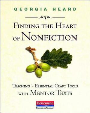 Finding the Heart of Nonfiction: Teaching 7 Essential Craft Tools with Mentor Texts by Georgia Heard