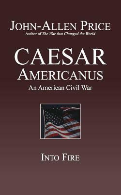 Caesar Americanus: An American Civil War - Into Fire by John-Allen Price