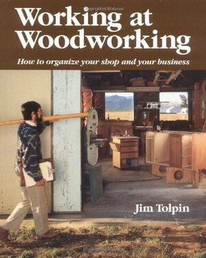 Working at Woodworking: How to Organize Your Shop and Your Business by Jim Tolpin