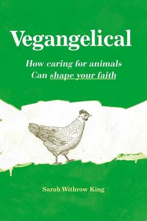 Vegangelical: How Caring for Animals Can Shape Your Faith by Sarah Withrow King