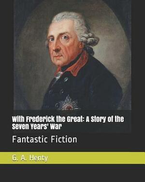 With Frederick the Great: A Story of the Seven Years' War: Fantastic Fiction by G.A. Henty
