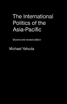 The International Politics of the Asia Pacific by Michael Yahuda