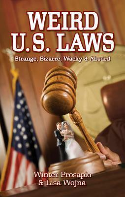 Weird U.S. Laws by Winter Prosapio, Winter Desiree Prosapio, Lisa Wojna