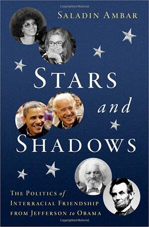 Stars and Shadows: The Politics of Interracial Friendship from Jefferson to Obama by Saladin Ambar