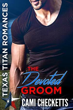 The Devoted Groom: Texas Titan Romance by Cami Checketts