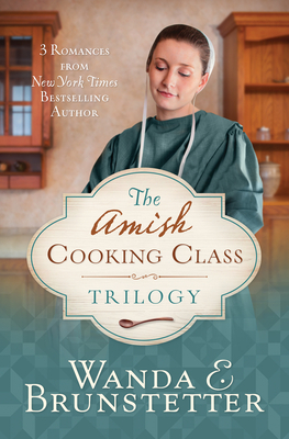 The Amish Cooking Class Trilogy: 3 Romances from a New York Times Bestselling Author by Wanda E. Brunstetter