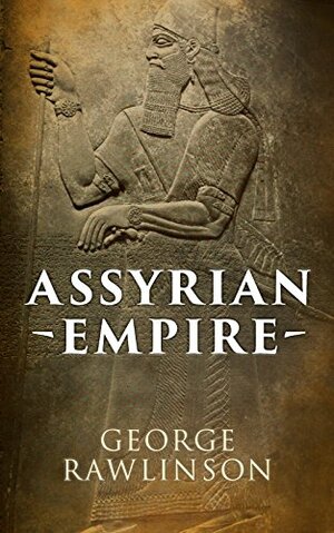 Assyrian Empire: Illustrated Edition by George Rawlinson