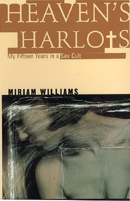 Heaven's Harlots: My Fifteen Years as a Sacred Prostitute in the Children of God Cult by Miriam Williams