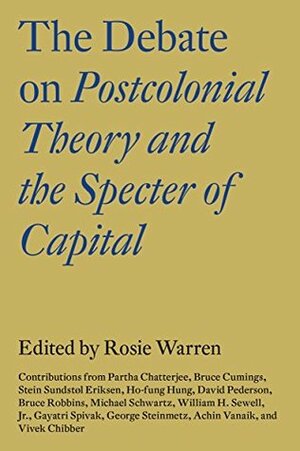 The Debate on Postcolonial Theory and the Specter of Capital by Vivek Chibber, Rosie Warren, Gayatri Chakravorty Spivak, Partha Chatterjee, Achin Vanaik