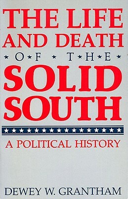 The Life and Death of the Solid South: A Political History by Dewey W. Grantham