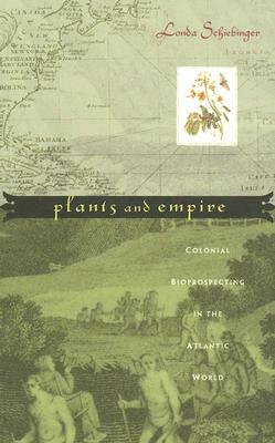 Plants and Empire: Colonial Bioprospecting in the Atlantic World by Londa Schiebinger