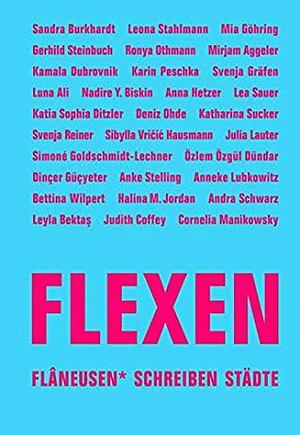 FLEXEN: Flâneusen* schreiben Städte by Sibylla Vričić Hausmann, Nadire Y. Biskin, Lauren Elkin, Simoné Goldschmidt-Lechner, Leyla Bektaş, Mia Göhring, Anke Stelling, Karin Peschka, Judith Coffey, Svenja Gräfen, Dinçer Güçyeter, Luna Ali, Özlem Özgül Dündar, Anna Hetzer, Deniz Ohde, Katharina Sucker, Anneke Lubkowitz, Ronya Othmann, Julia Lauter, Halina M. Jordan, Andra Schwarz, Sandra Burkhardt, Bettina Wilpert, Kamala Dubrovnik, Svenja Reine, Katia Sophia Ditzler, Nadire Y. Biski, Mirjam Aggeler, Gerhild Steinbuch, Lea Sauer, Leona Stahlmann, Cornelia Manikowsky