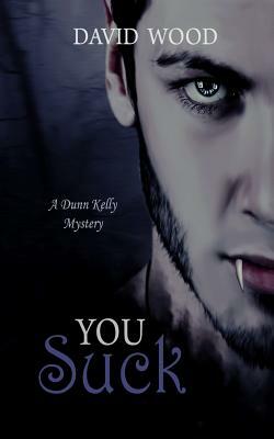 You Suck: A Dunn Kelly Mystery by David Wood