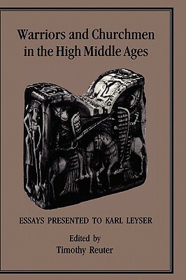 Warriors and Churchmen in the High Middle Ages: Essays Presented to Karl Leyser by Timothy Reuter