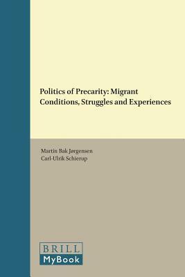 Politics of Precarity: Migrant Conditions, Struggles and Experiences by Carl-Ulrik Schierup, Martin Bak Jorgensen