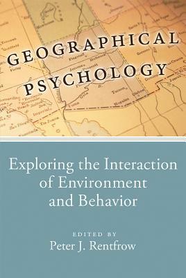 Geographical Psychology: Exploring the Interaction of Environment and Behavior by Peter Jason Rentfrow