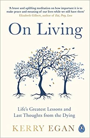 On Living: Life's greatest lessons and last thoughts from the dying by Kerry Egan