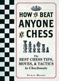 How To Beat Anyone At Chess: The Best Chess Tips, Moves, and Tactics to Checkmate by Ethan Moore