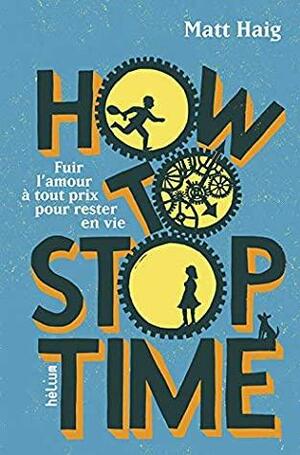 How to stop time: Fuir l'amour à tout prix pour rester en vie by Matt Haig