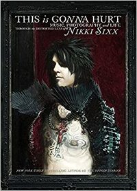 This Is Gonna Hurt: Music, Photography, And Life Through The Distorted Lens Of Nikki Sixx by Nikki Sixx