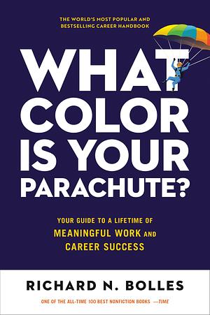 What Color Is Your Parachute?: Your Guide to a Lifetime of Meaningful Work and Career Success by Richard N. Bolles