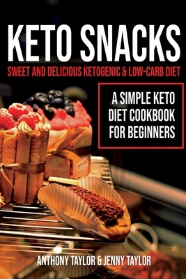 Keto Snacks: Sweet and Delicious Ketogenic & Low-Carb Diet - A Simple Keto Diet Cookbook for Beginners by Jenny Taylor, Anthony Taylor