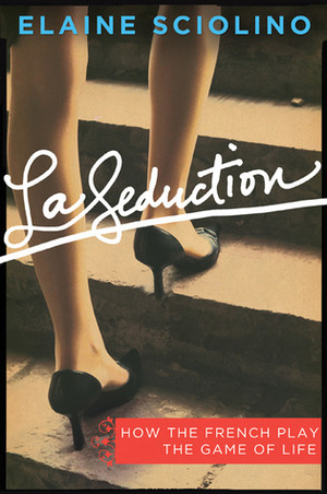 La Seduction: How the French Play the Game of Life by Elaine Sciolino