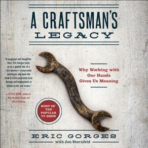 A Craftsman's Legacy: Why Working with Our Hands Gives Us Meaning by Eric Gorges