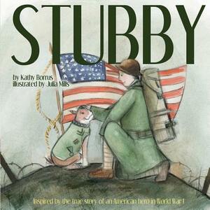 Stubby: Inspired by the True Story of an American Hero in World War I by Kathy Borrus