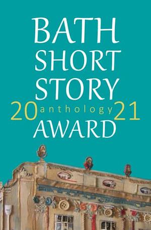 Bath Short Story Award Anthology 2021 by 