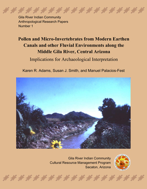Pollen and Micro-Invertebrates from Modern Earthen Canals and Other Fluvial Environments Along the Middle Gila River: Implications for Archaeological by Susan J. Smith, Manuel Palacios-Fest, Karen R. Adams
