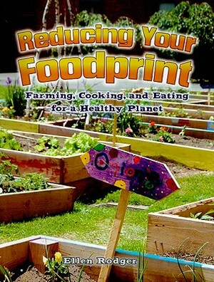 Reducing Your Foodprint: Farming, Cooking, and Eating for a Healthy Planet by Ellen Rodger