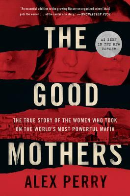 The Good Mothers: The True Story of the Women Who Took on the World's Most Powerful Mafia by Alex Perry