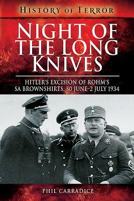 Night of the Long Knives: Hitler's Excision of Rohm's Sa Brownshirts, 30 June - 2 July 1934 by Phil Carradice