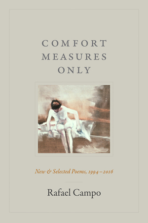 Comfort Measures Only: New and Selected Poems, 1994–2016 by Rafael Campo
